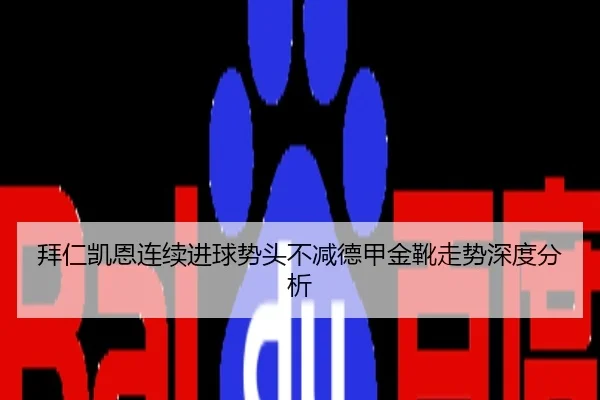 拜仁凯恩连续进球势头不减德甲金靴走势深度分析